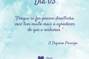 Porque se for pensar direitinho, você tem muito mais a agradecer do que a reclamar - O pequeno Príncipe