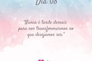 Nunca é tarde demais para nos transformarmos no que desejamos ser.